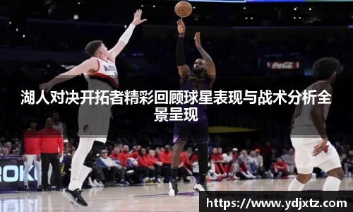 湖人对决开拓者精彩回顾球星表现与战术分析全景呈现