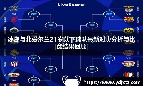 冰岛与北爱尔兰21岁以下球队最新对决分析与比赛结果回顾