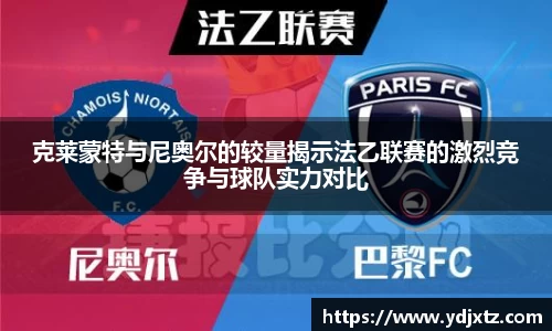 克莱蒙特与尼奥尔的较量揭示法乙联赛的激烈竞争与球队实力对比