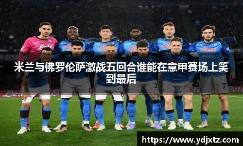 米兰与佛罗伦萨激战五回合谁能在意甲赛场上笑到最后