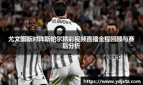 尤文图斯对阵斯帕尔精彩视频直播全程回顾与赛后分析