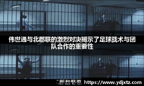 伟世通与北郡联的激烈对决揭示了足球战术与团队合作的重要性